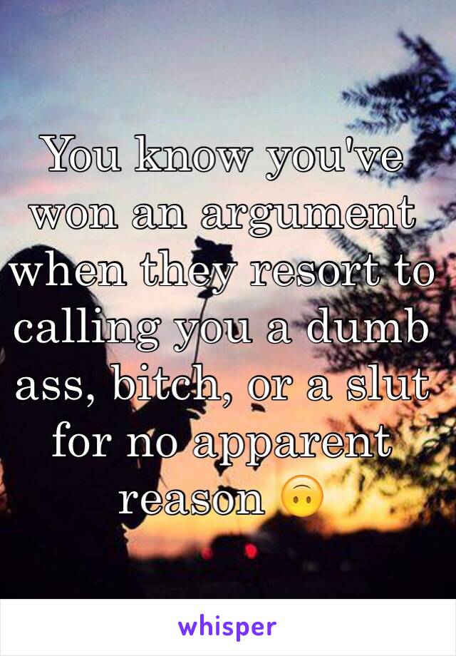 You know you've won an argument when they resort to calling you a dumb ass, bitch, or a slut for no apparent reason 🙃