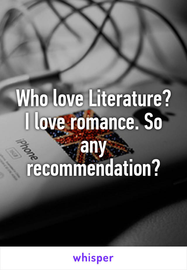 Who love Literature?
I love romance. So any recommendation?