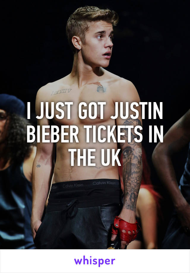 I JUST GOT JUSTIN BIEBER TICKETS IN THE UK