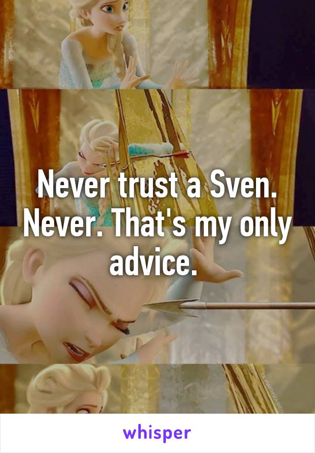 Never trust a Sven. Never. That's my only advice. 