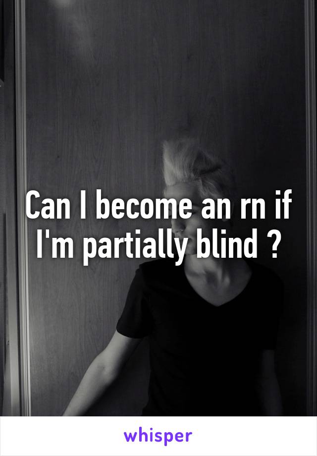 Can I become an rn if I'm partially blind ?