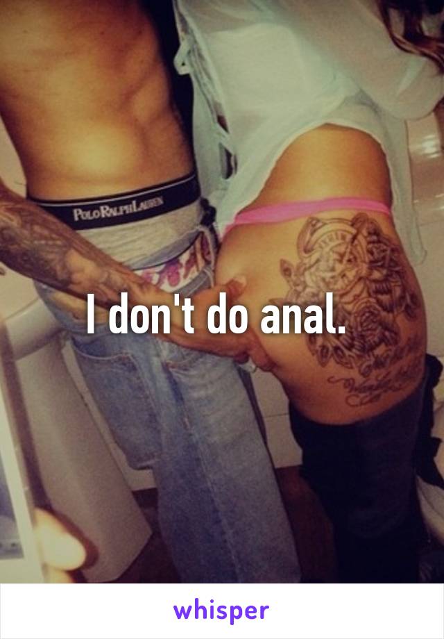 I don't do anal. 