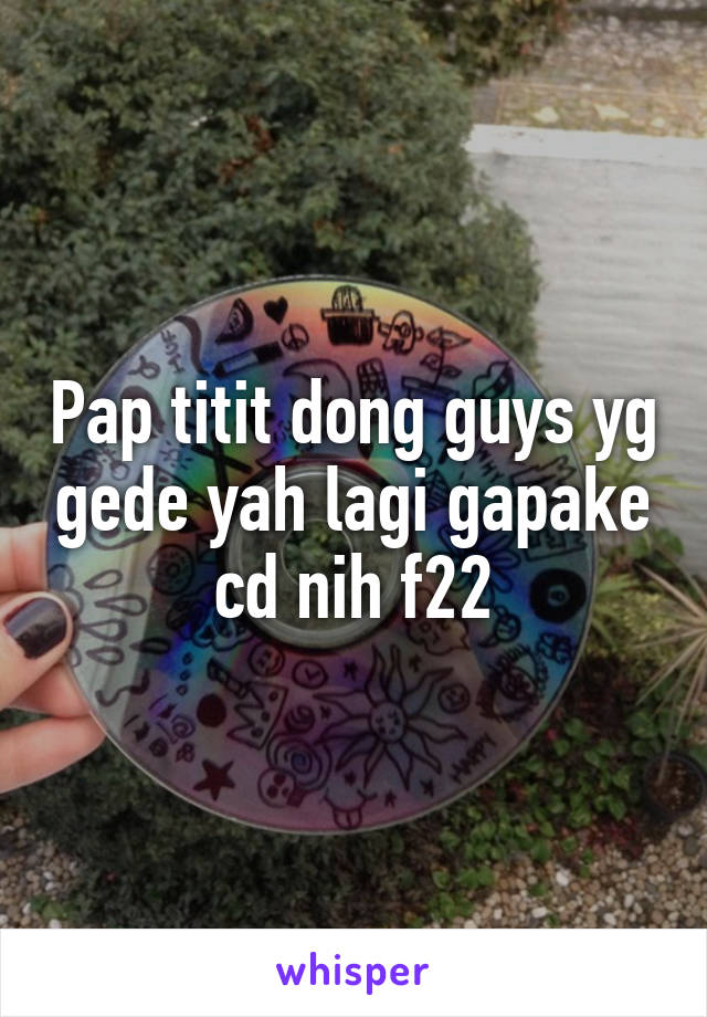 Pap Titit Dong Guys Yg Gede Yah Lagi Gapake Cd Nih F22