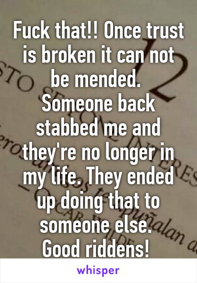 Fuck that!! Once trust is broken it can not be mended. 
Someone back stabbed me and they're no longer in my life. They ended up doing that to someone else. 
Good riddens! 