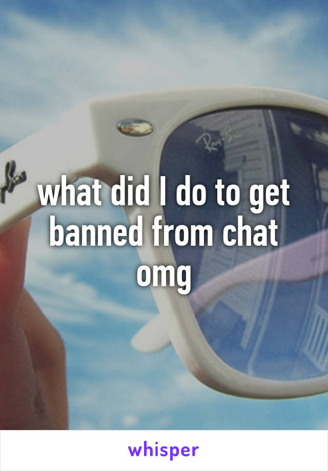 what did I do to get banned from chat omg