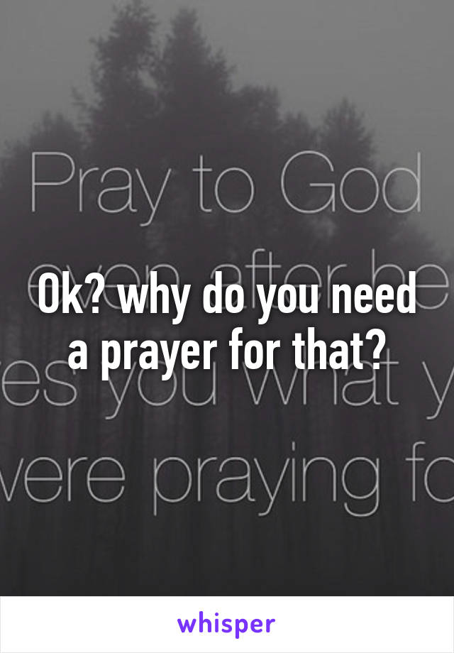 Ok? why do you need a prayer for that?