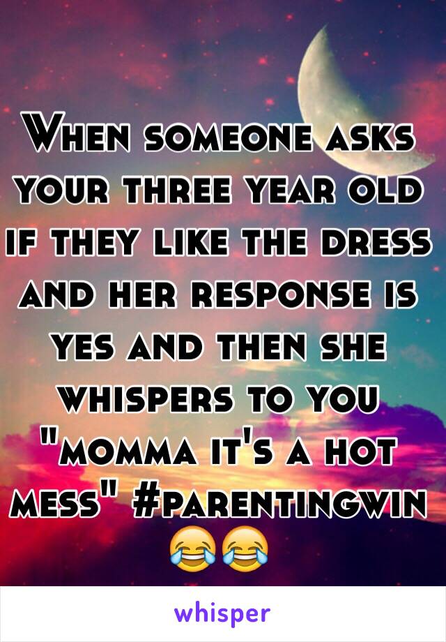 When someone asks your three year old if they like the dress and her response is yes and then she whispers to you "momma it's a hot mess" #parentingwin 😂😂