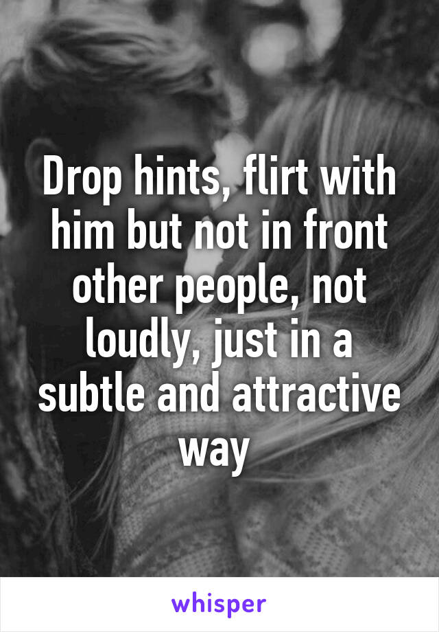 Drop hints, flirt with him but not in front other people, not loudly, just in a subtle and attractive way 