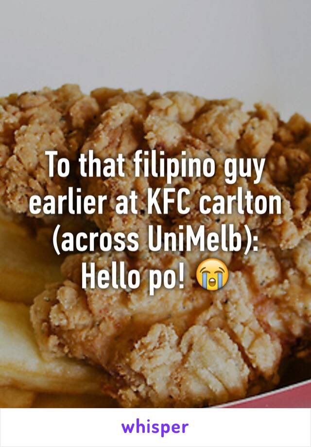 To that filipino guy earlier at KFC carlton (across UniMelb):
Hello po! 😭