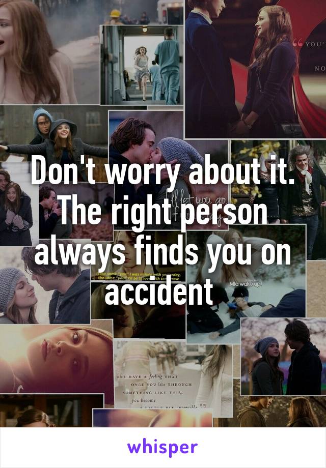 Don't worry about it. The right person always finds you on accident 