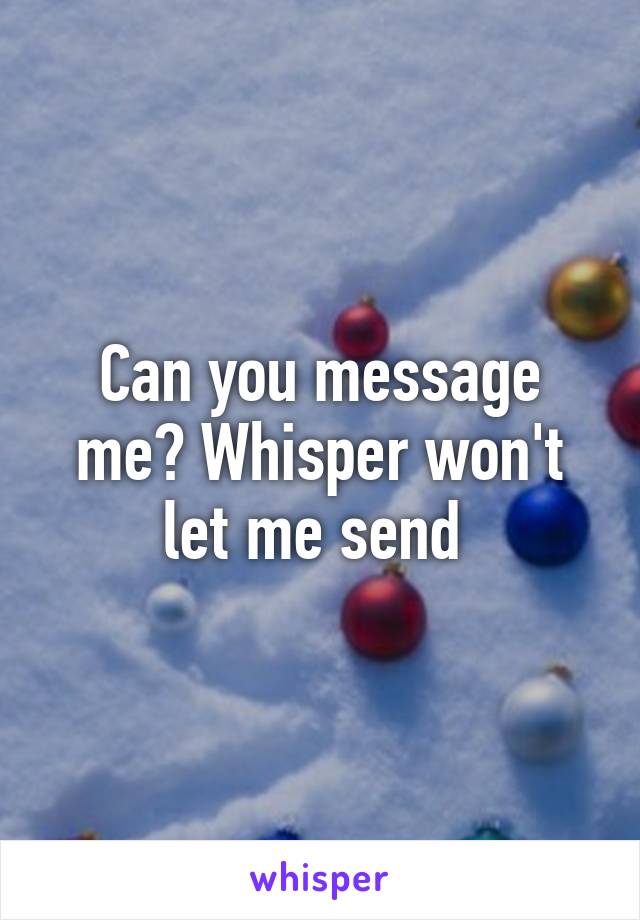 Can you message me? Whisper won't let me send 