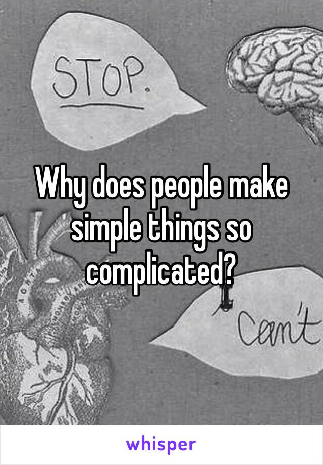 Why does people make simple things so complicated? 