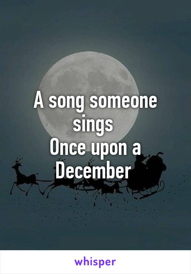 A song someone sings 
Once upon a December 