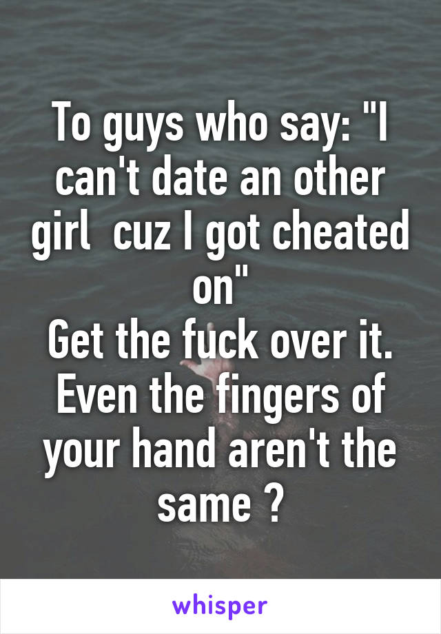 To guys who say: "I can't date an other girl  cuz I got cheated on"
Get the fuck over it. Even the fingers of your hand aren't the same 😒