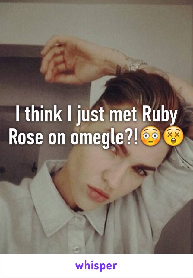 I think I just met Ruby Rose on omegle?!😳😲