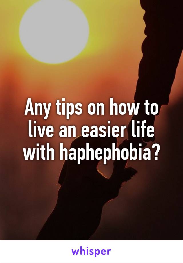 Any tips on how to live an easier life with haphephobia?