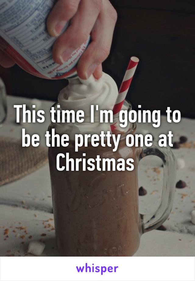 This time I'm going to be the pretty one at Christmas 