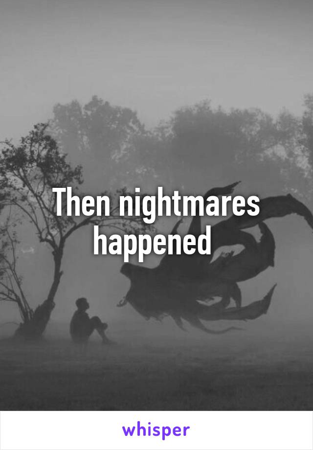 Then nightmares happened 