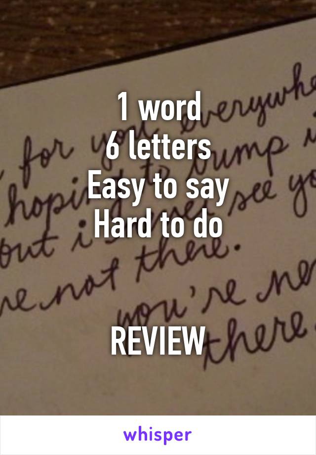 1 word
6 letters
Easy to say
Hard to do


REVIEW