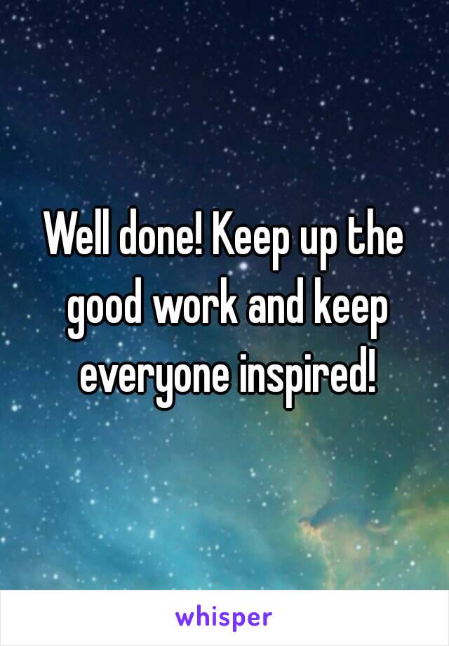 Well done! Keep up the good work and keep everyone inspired!
