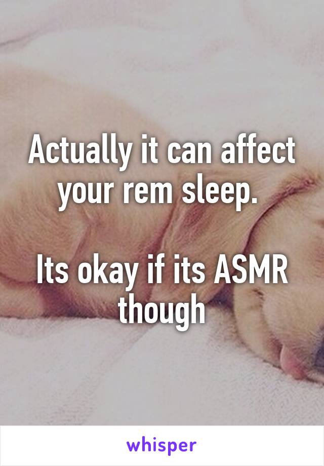 Actually it can affect your rem sleep. 

Its okay if its ASMR though