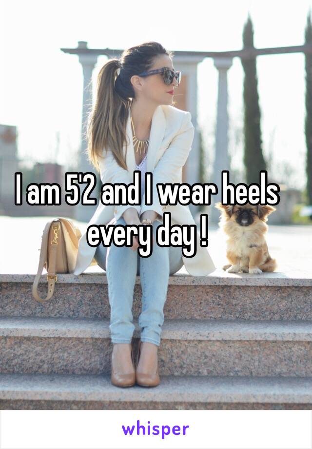 I am 5'2 and I wear heels every day ! 