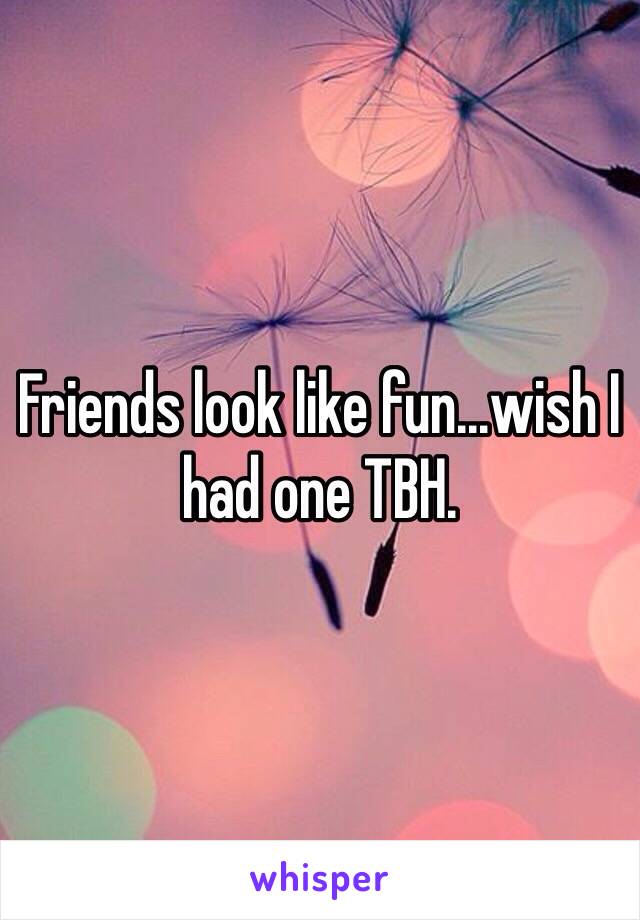 Friends look like fun...wish I had one TBH.