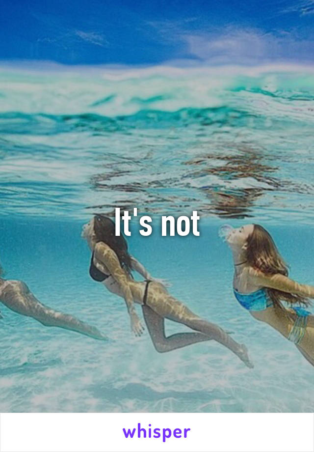 It's not