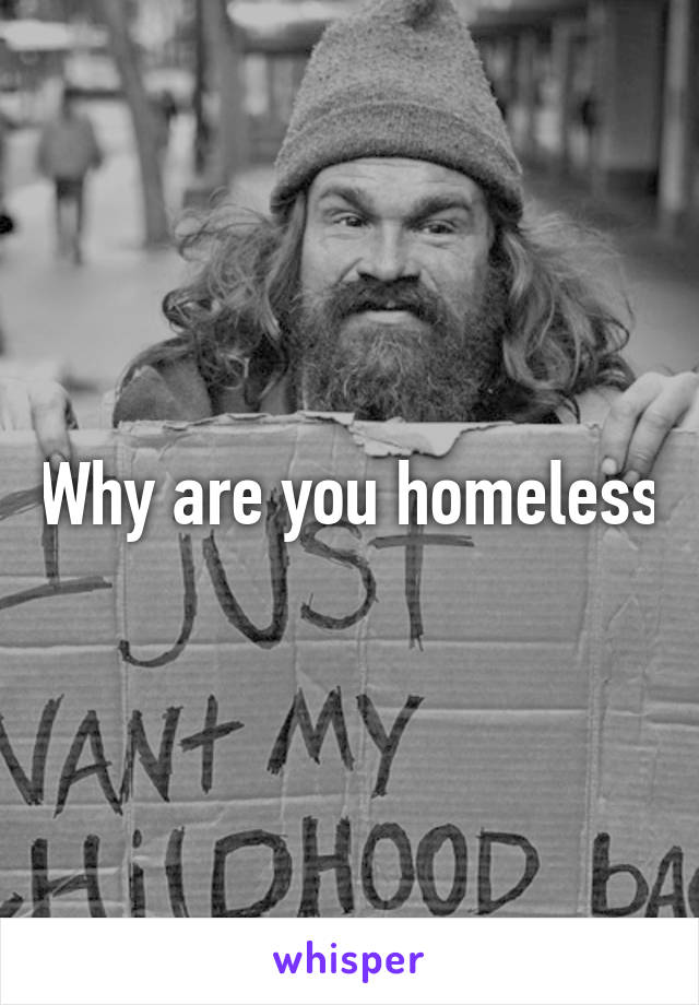 Why are you homeless