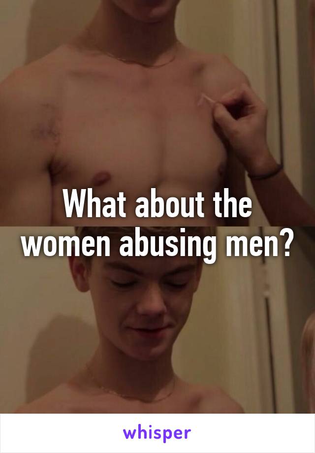 What about the women abusing men?