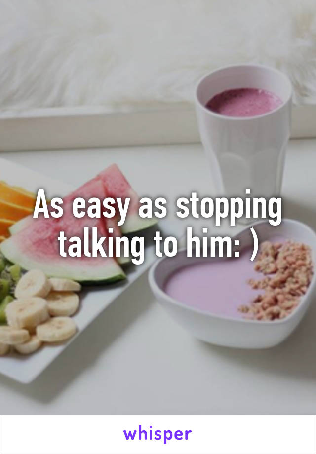 As easy as stopping talking to him: )