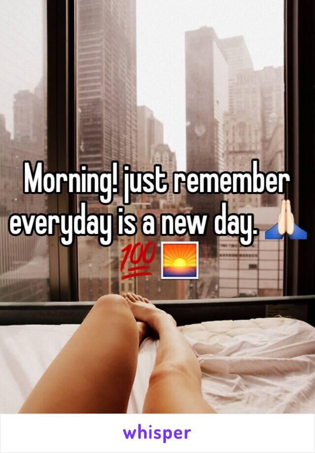 Morning! just remember everyday is a new day. 🙏🏻💯🌅