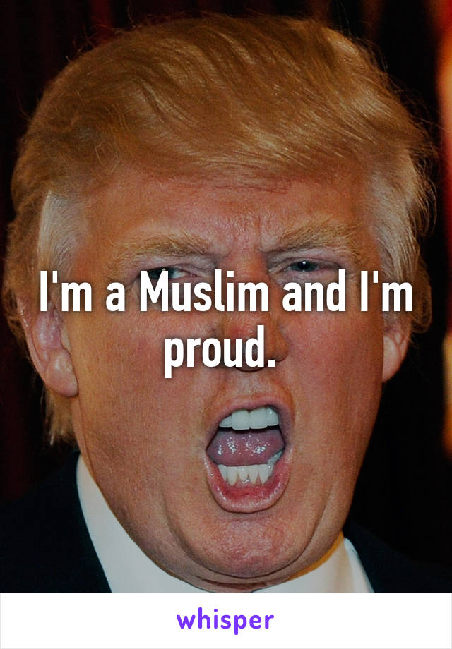 I'm a Muslim and I'm proud. 