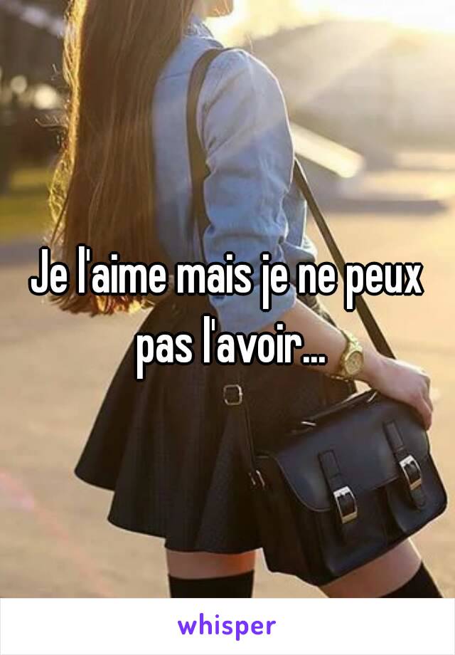 Je l'aime mais je ne peux pas l'avoir...