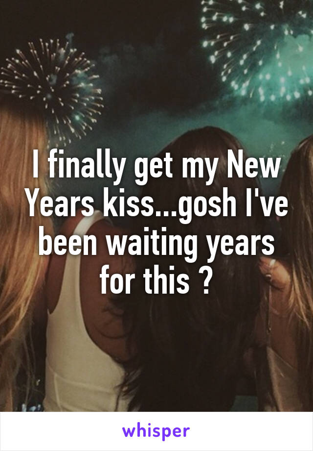 I finally get my New Years kiss...gosh I've been waiting years for this 💋