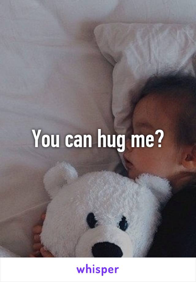 You can hug me?