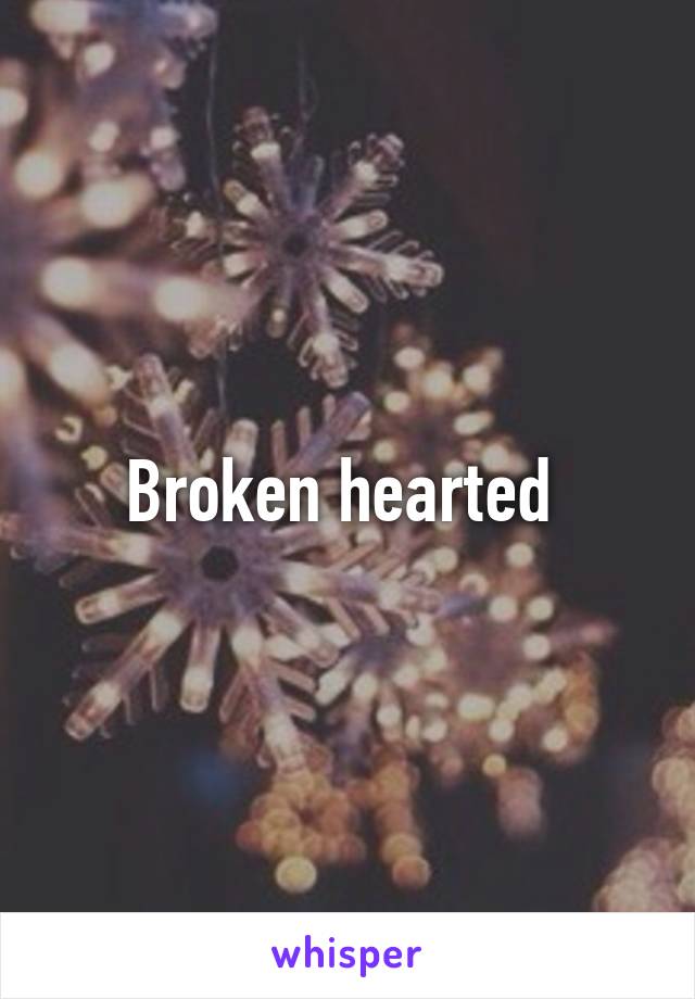 Broken hearted 