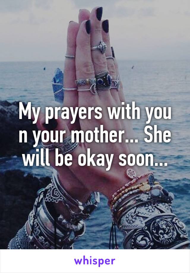 My prayers with you n your mother... She will be okay soon...