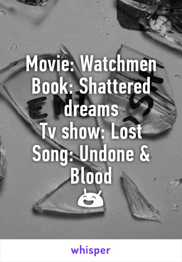 Movie: Watchmen 
Book: Shattered dreams 
Tv show: Lost 
Song: Undone & Blood 
😄