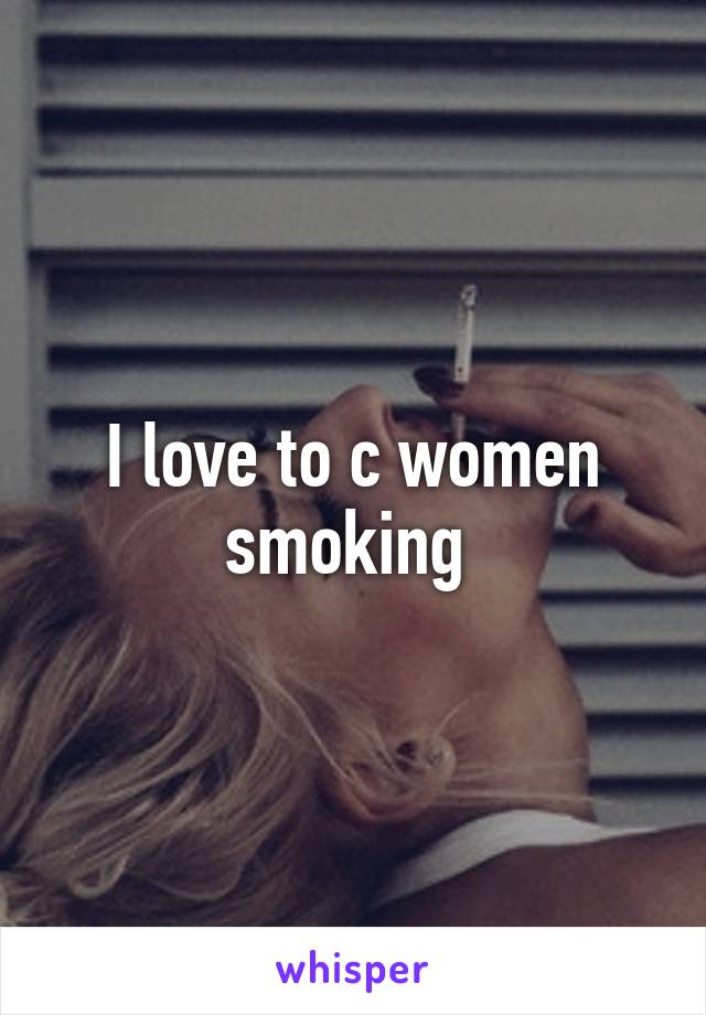 I love to c women smoking 