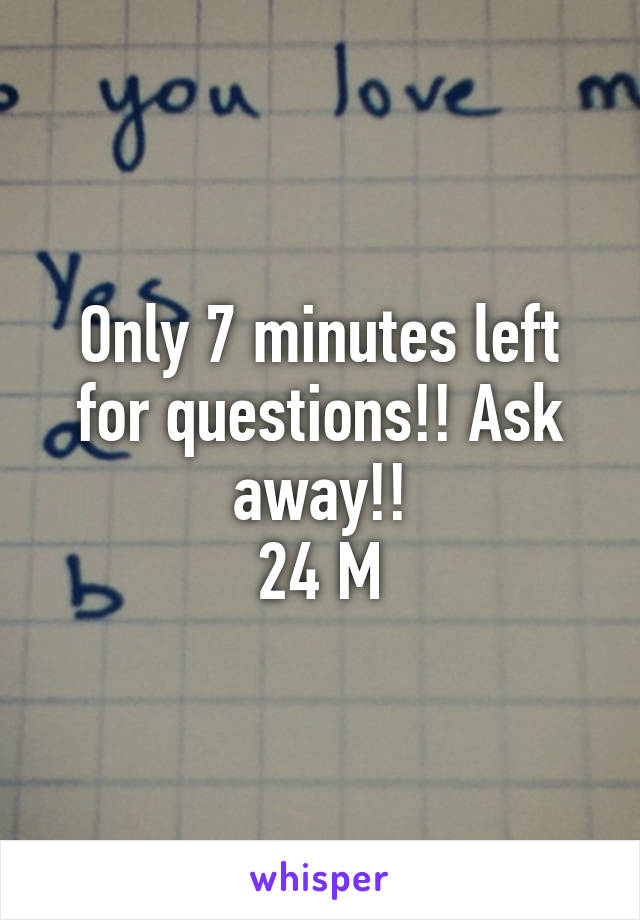 Only 7 minutes left for questions!! Ask away!!
24 M