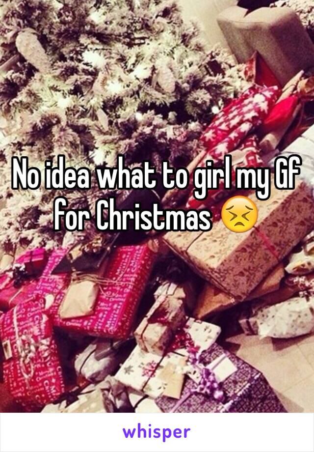 No idea what to girl my Gf for Christmas 😣