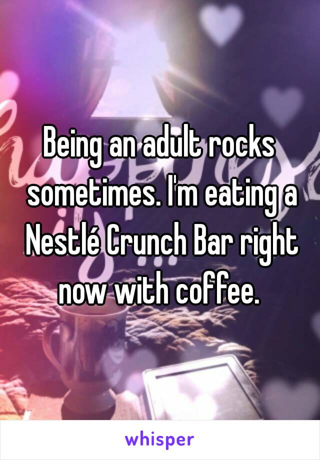 Being an adult rocks sometimes. I'm eating a Nestlé Crunch Bar right now with coffee. 