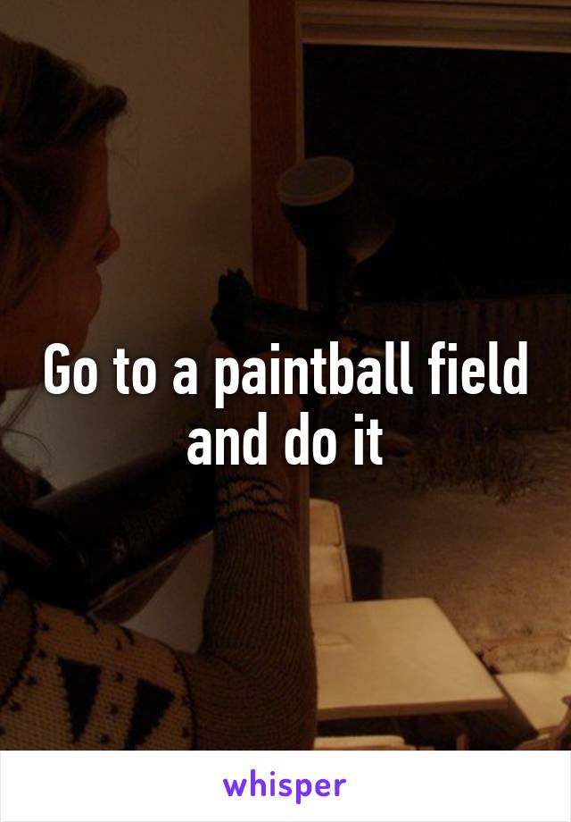 Go to a paintball field and do it