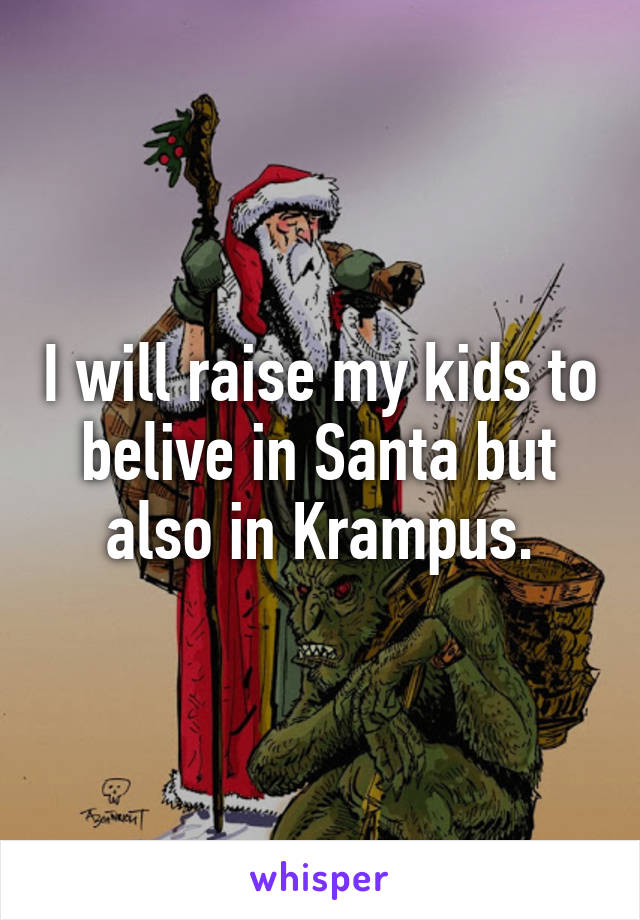 I will raise my kids to belive in Santa but also in Krampus.