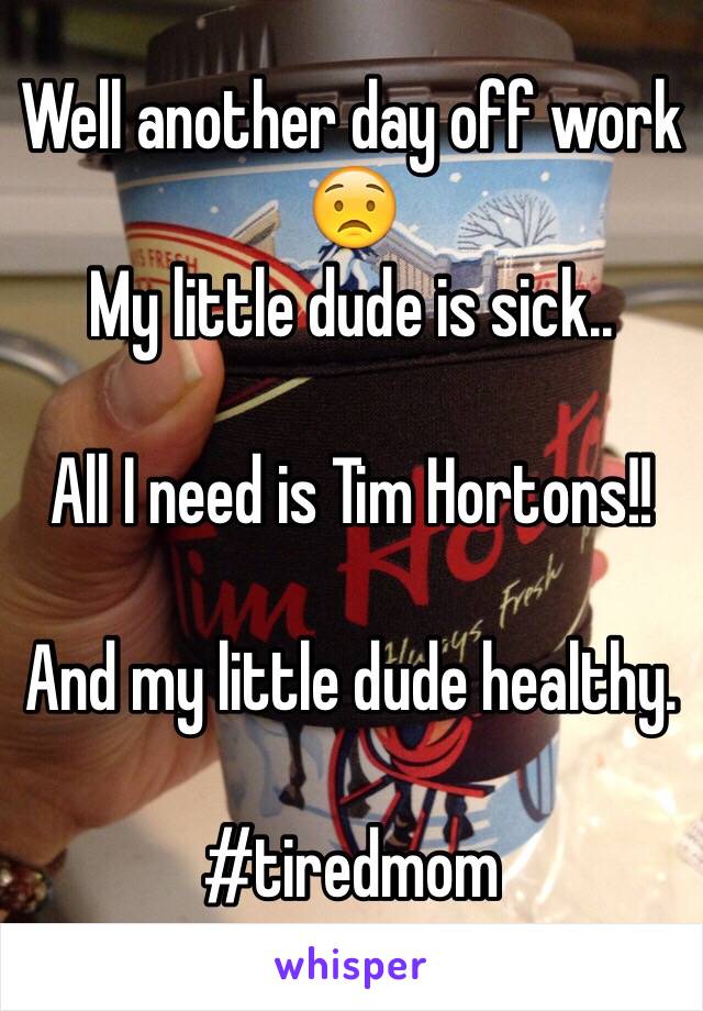 Well another day off work 😟
My little dude is sick.. 

All I need is Tim Hortons!! 

And my little dude healthy.

#tiredmom 