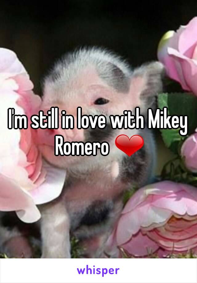 I'm still in love with Mikey Romero ❤