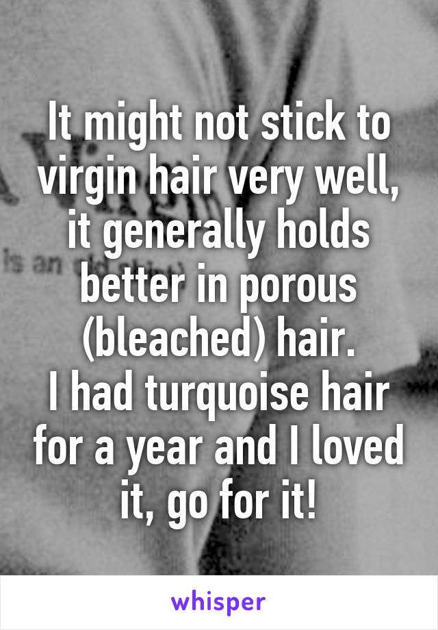 It might not stick to virgin hair very well, it generally holds better in porous (bleached) hair.
I had turquoise hair for a year and I loved it, go for it!