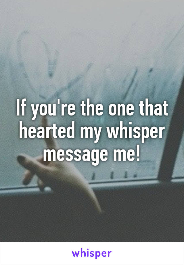 If you're the one that hearted my whisper message me!