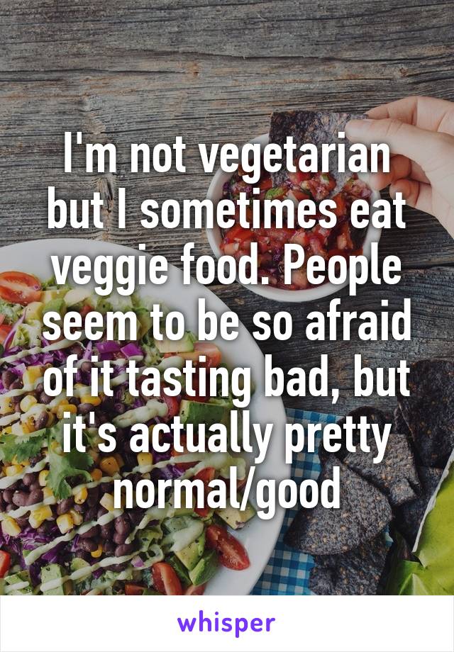 I'm not vegetarian but I sometimes eat veggie food. People seem to be so afraid of it tasting bad, but it's actually pretty normal/good